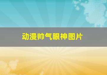 动漫帅气眼神图片