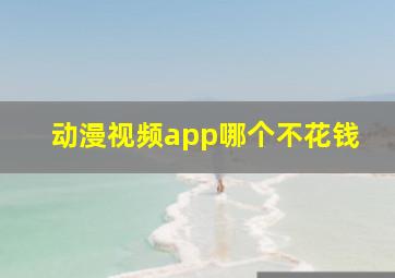 动漫视频app哪个不花钱