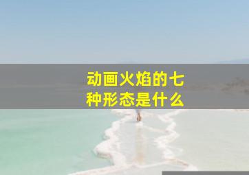 动画火焰的七种形态是什么