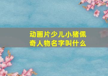 动画片少儿小猪佩奇人物名字叫什么