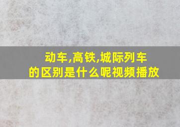 动车,高铁,城际列车的区别是什么呢视频播放