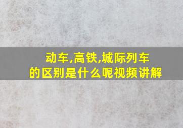 动车,高铁,城际列车的区别是什么呢视频讲解