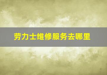 劳力士维修服务去哪里