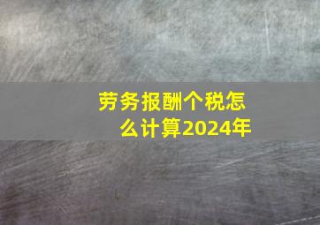 劳务报酬个税怎么计算2024年