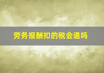 劳务报酬扣的税会退吗