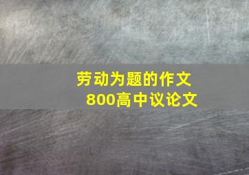 劳动为题的作文800高中议论文