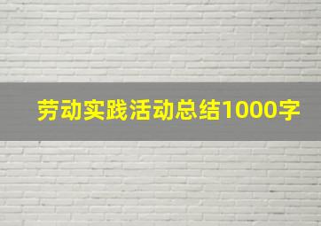 劳动实践活动总结1000字