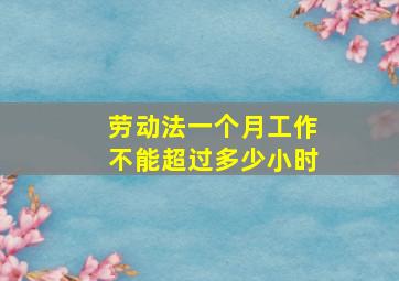 劳动法一个月工作不能超过多少小时