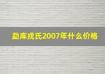 勐库戎氏2007年什么价格