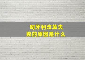 匈牙利改革失败的原因是什么