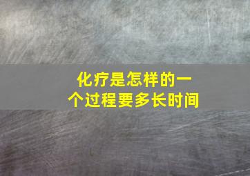 化疗是怎样的一个过程要多长时间