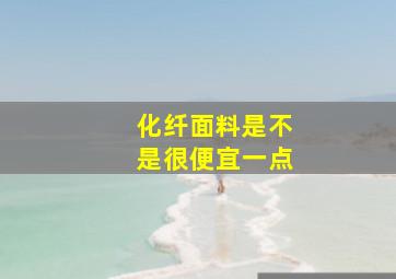 化纤面料是不是很便宜一点