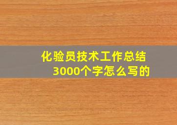 化验员技术工作总结3000个字怎么写的