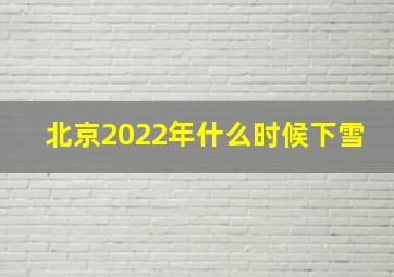 北京2022年什么时候下雪