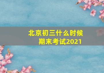 北京初三什么时候期末考试2021