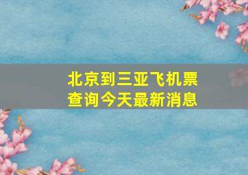 北京到三亚飞机票查询今天最新消息