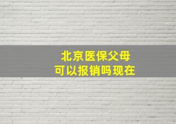 北京医保父母可以报销吗现在