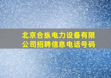 北京合纵电力设备有限公司招聘信息电话号码