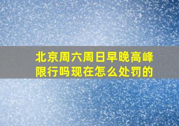 北京周六周日早晚高峰限行吗现在怎么处罚的