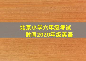 北京小学六年级考试时间2020年级英语