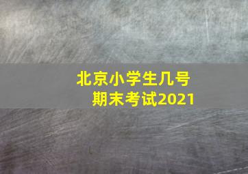 北京小学生几号期末考试2021