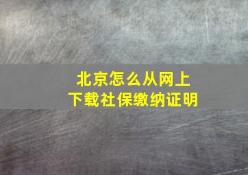 北京怎么从网上下载社保缴纳证明