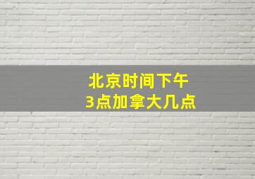 北京时间下午3点加拿大几点