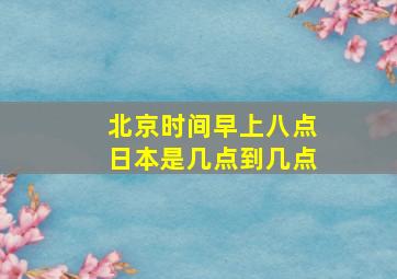 北京时间早上八点日本是几点到几点