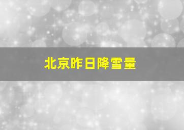 北京昨日降雪量