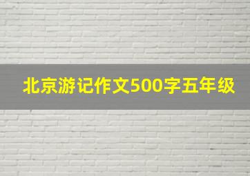 北京游记作文500字五年级