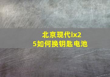 北京现代ix25如何换钥匙电池