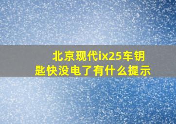 北京现代ix25车钥匙快没电了有什么提示