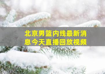 北京男篮内线最新消息今天直播回放视频