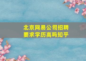 北京网易公司招聘要求学历高吗知乎