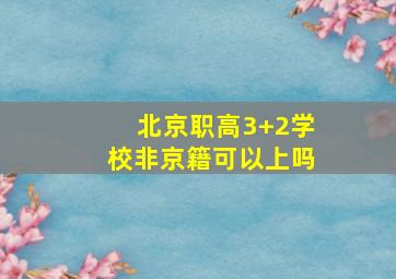 北京职高3+2学校非京籍可以上吗