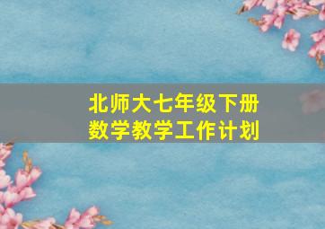 北师大七年级下册数学教学工作计划