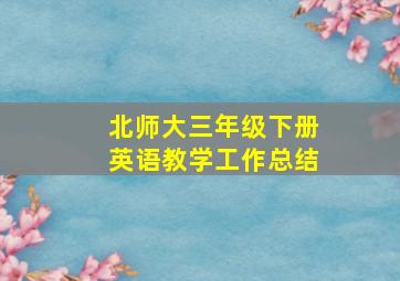 北师大三年级下册英语教学工作总结