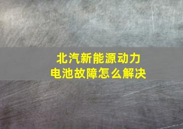 北汽新能源动力电池故障怎么解决