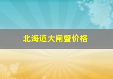 北海道大闸蟹价格