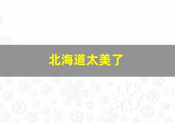 北海道太美了