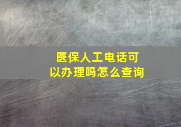 医保人工电话可以办理吗怎么查询