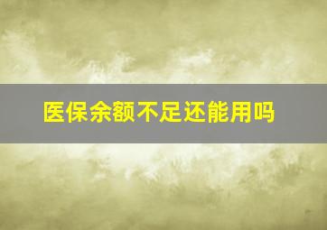 医保余额不足还能用吗