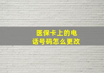 医保卡上的电话号码怎么更改