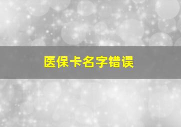 医保卡名字错误