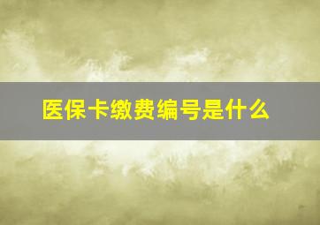 医保卡缴费编号是什么