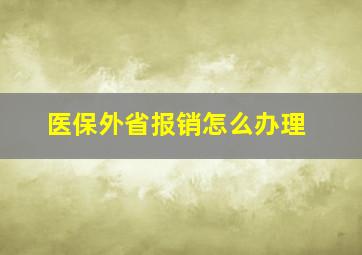 医保外省报销怎么办理