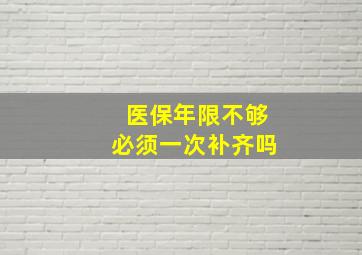 医保年限不够必须一次补齐吗