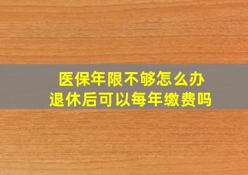 医保年限不够怎么办退休后可以每年缴费吗