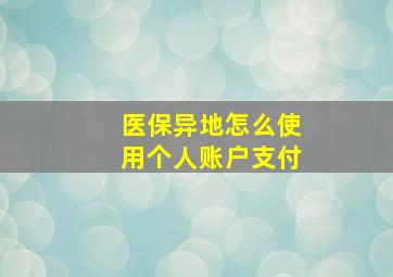 医保异地怎么使用个人账户支付