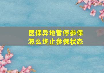 医保异地暂停参保怎么终止参保状态